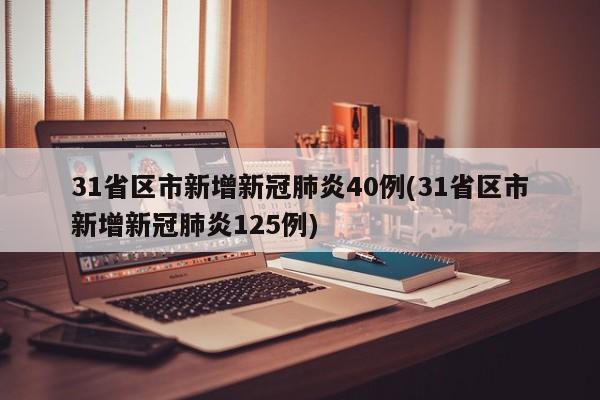 31省区市新增新冠肺炎40例(31省区市新增新冠肺炎125例)