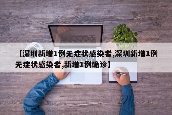 【深圳新增1例无症状感染者,深圳新增1例无症状感染者,新增1例确诊】
