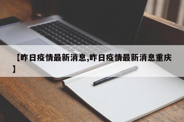 【昨日疫情最新消息,昨日疫情最新消息重庆】