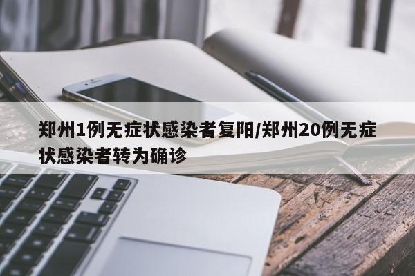 郑州1例无症状感染者复阳/郑州20例无症状感染者转为确诊