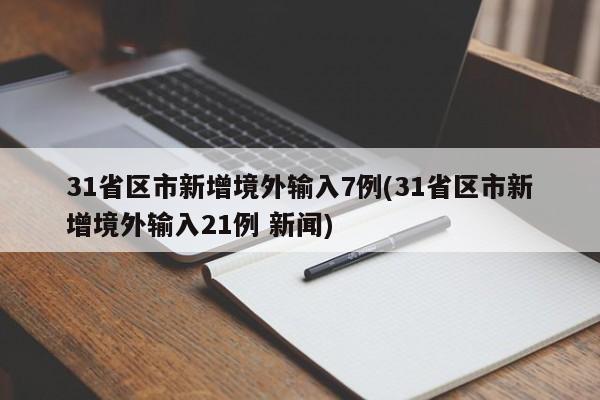 31省区市新增境外输入7例(31省区市新增境外输入21例 新闻)
