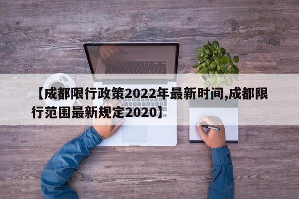 【成都限行政策2022年最新时间,成都限行范围最新规定2020】