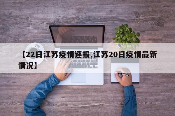 【22日江苏疫情速报,江苏20日疫情最新情况】