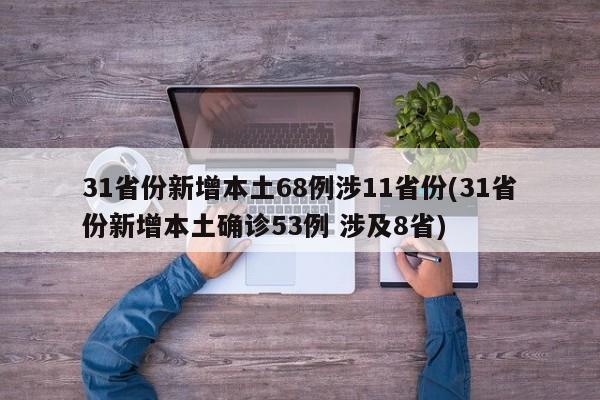 31省份新增本土68例涉11省份(31省份新增本土确诊53例 涉及8省)