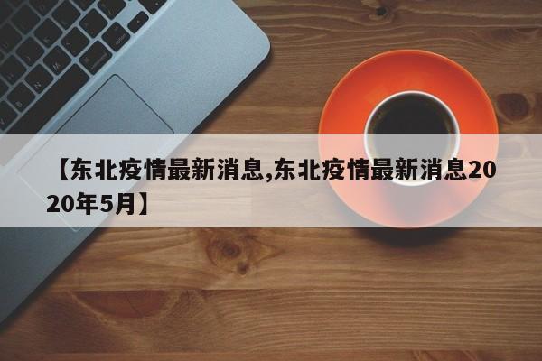 【东北疫情最新消息,东北疫情最新消息2020年5月】