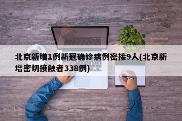 北京新增1例新冠确诊病例密接9人(北京新增密切接触者338例)