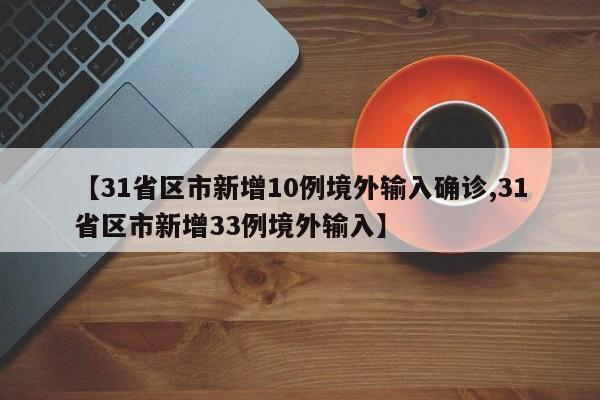 【31省区市新增10例境外输入确诊,31省区市新增33例境外输入】