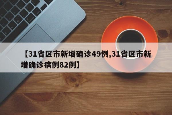 【31省区市新增确诊49例,31省区市新增确诊病例82例】