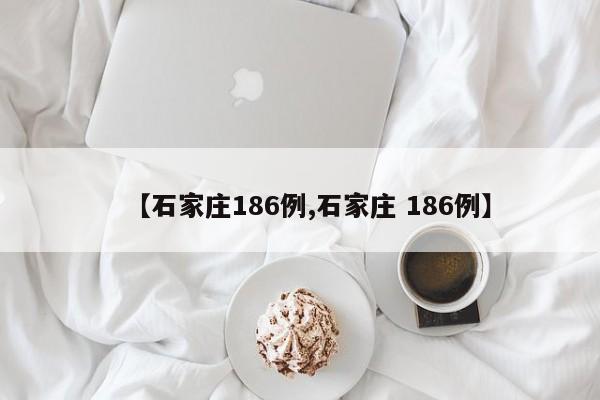 【石家庄186例,石家庄 186例】