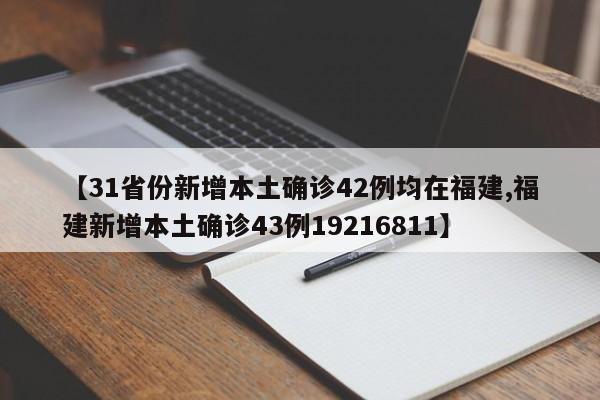 【31省份新增本土确诊42例均在福建,福建新增本土确诊43例19216811】
