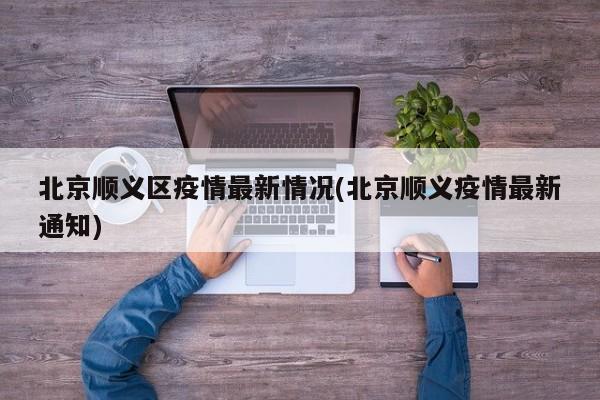 北京顺义区疫情最新情况(北京顺义疫情最新通知)