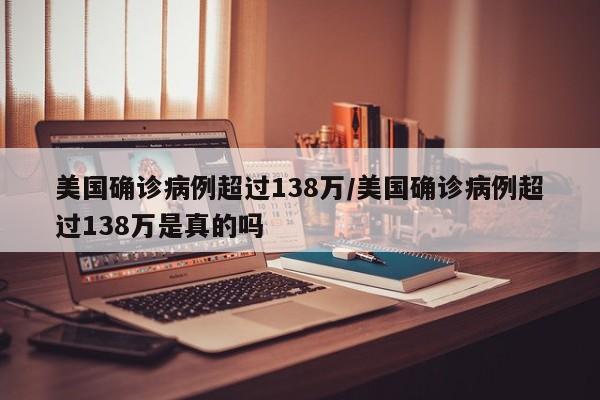 美国确诊病例超过138万/美国确诊病例超过138万是真的吗