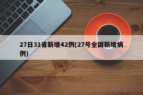 27日31省新增42例(27号全国新增病例)