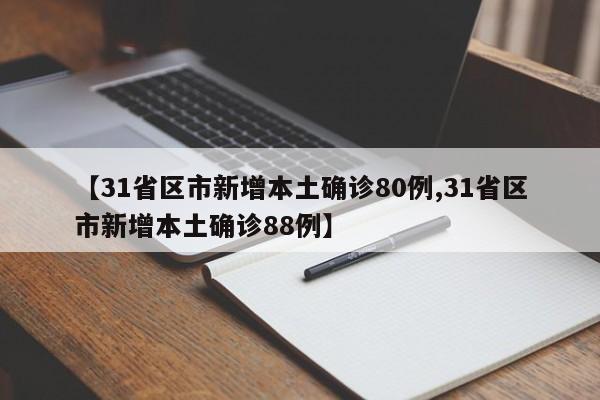 【31省区市新增本土确诊80例,31省区市新增本土确诊88例】