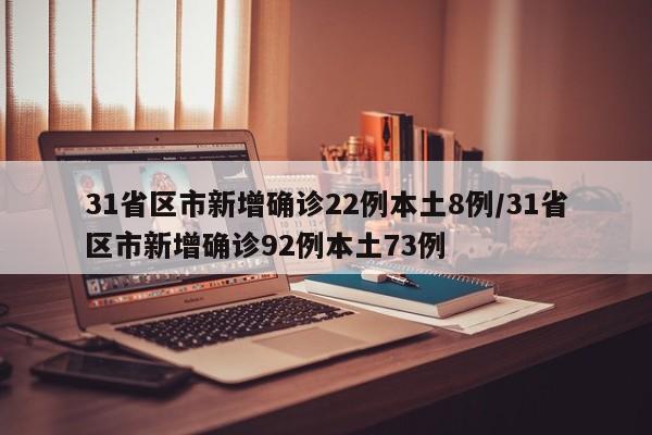31省区市新增确诊22例本土8例/31省区市新增确诊92例本土73例