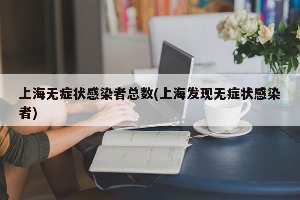 上海无症状感染者总数(上海发现无症状感染者)