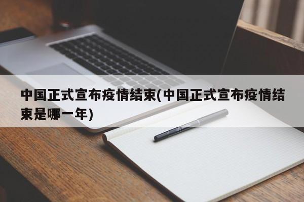 中国正式宣布疫情结束(中国正式宣布疫情结束是哪一年)