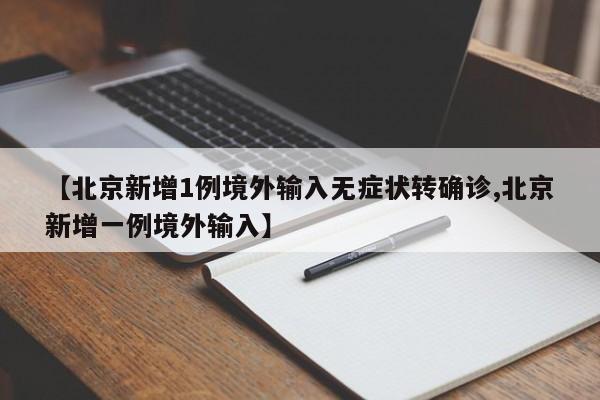 【北京新增1例境外输入无症状转确诊,北京新增一例境外输入】