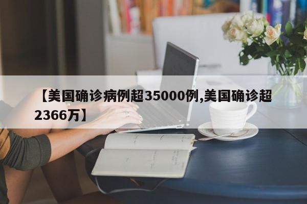 【美国确诊病例超35000例,美国确诊超2366万】