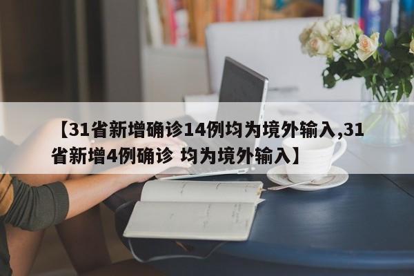 【31省新增确诊14例均为境外输入,31省新增4例确诊 均为境外输入】