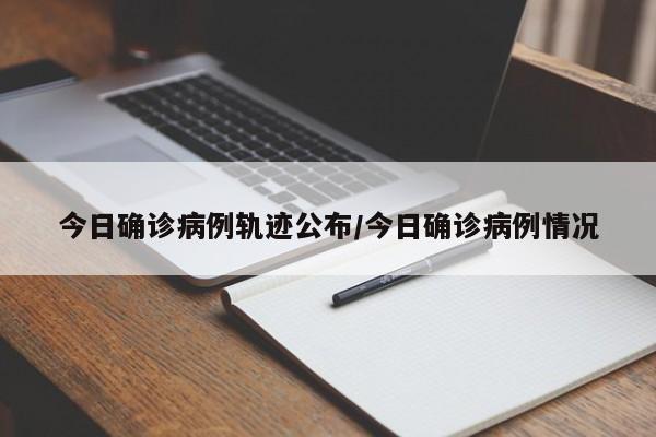 今日确诊病例轨迹公布/今日确诊病例情况