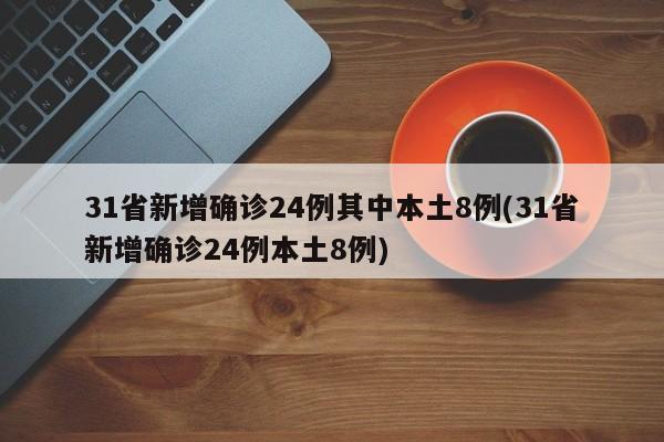 31省新增确诊24例其中本土8例(31省新增确诊24例本土8例)