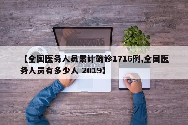 【全国医务人员累计确诊1716例,全国医务人员有多少人 2019】