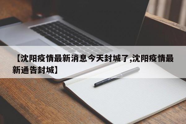 【沈阳疫情最新消息今天封城了,沈阳疫情最新通告封城】