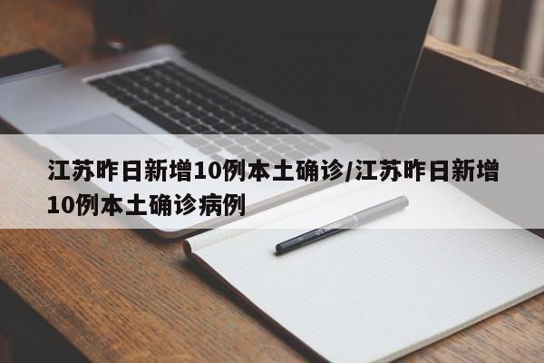 江苏昨日新增10例本土确诊/江苏昨日新增10例本土确诊病例