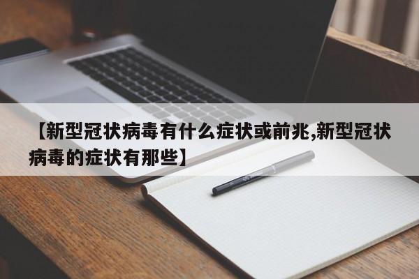 【新型冠状病毒有什么症状或前兆,新型冠状病毒的症状有那些】