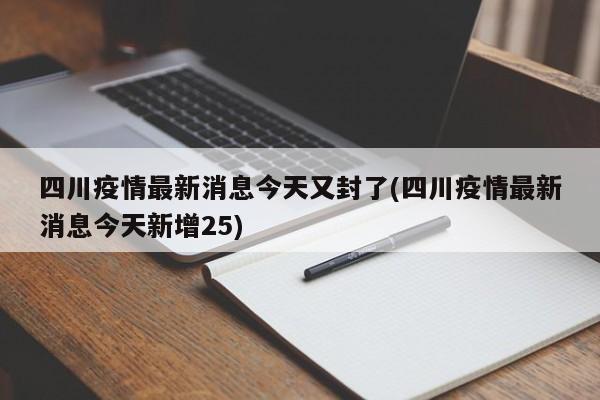 四川疫情最新消息今天又封了(四川疫情最新消息今天新增25)