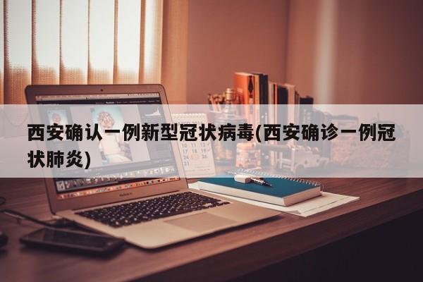 西安确认一例新型冠状病毒(西安确诊一例冠状肺炎)