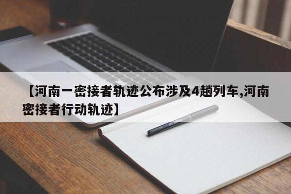 【河南一密接者轨迹公布涉及4趟列车,河南密接者行动轨迹】