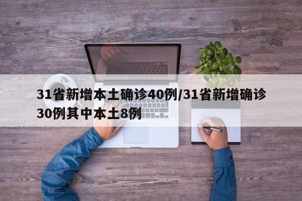 31省新增本土确诊40例/31省新增确诊30例其中本土8例