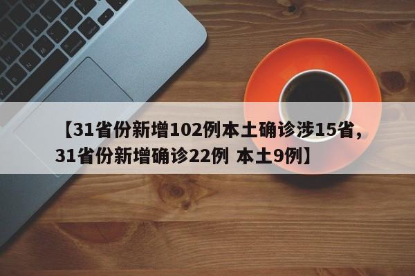 【31省份新增102例本土确诊涉15省,31省份新增确诊22例 本土9例】