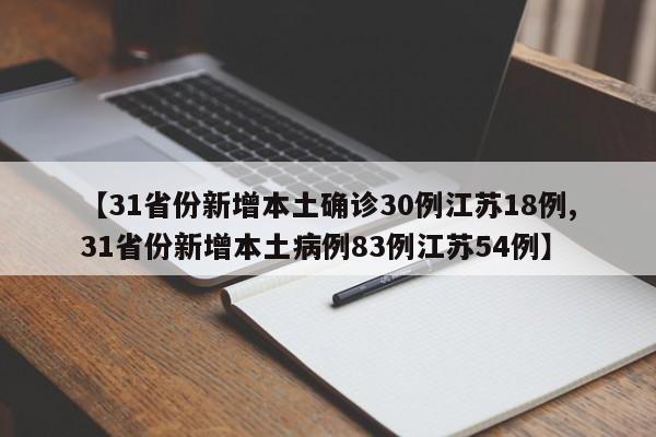 【31省份新增本土确诊30例江苏18例,31省份新增本土病例83例江苏54例】