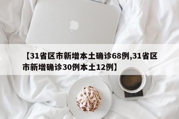 【31省区市新增本土确诊68例,31省区市新增确诊30例本土12例】