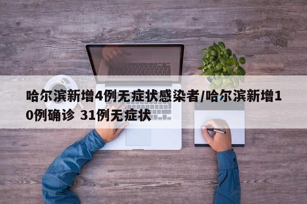 哈尔滨新增4例无症状感染者/哈尔滨新增10例确诊 31例无症状