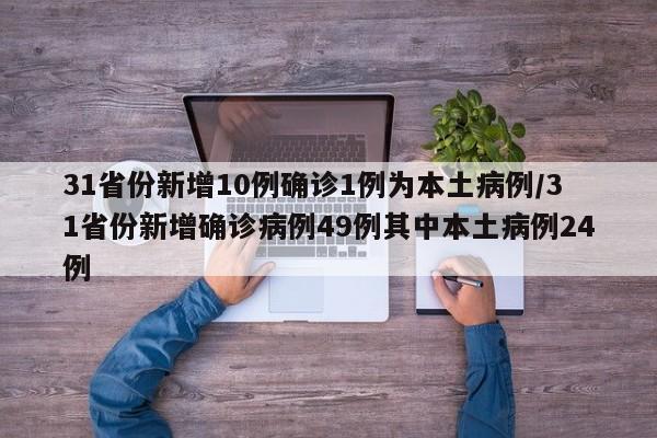 31省份新增10例确诊1例为本土病例/31省份新增确诊病例49例其中本土病例24例
