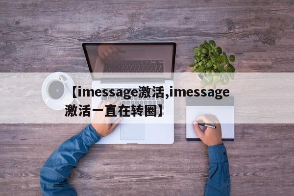【imessage激活,imessage激活一直在转圈】