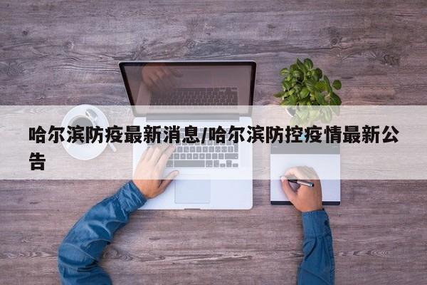哈尔滨防疫最新消息/哈尔滨防控疫情最新公告