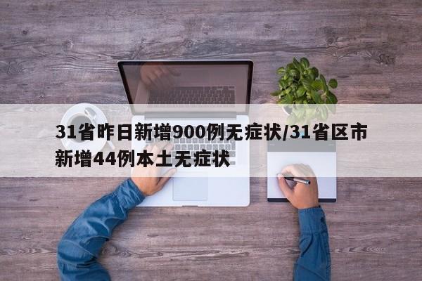 31省昨日新增900例无症状/31省区市新增44例本土无症状