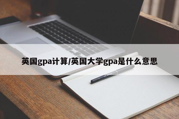 英国gpa计算/英国大学gpa是什么意思