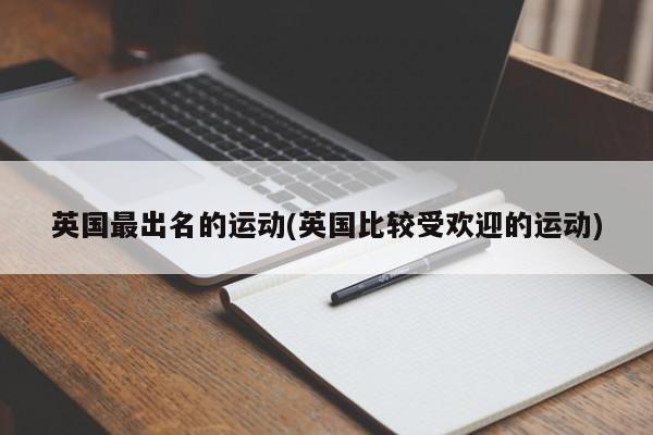 英国最出名的运动(英国比较受欢迎的运动)