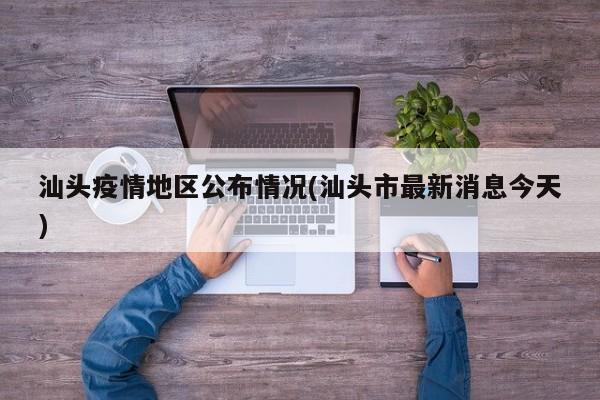 汕头疫情地区公布情况(汕头市最新消息今天)