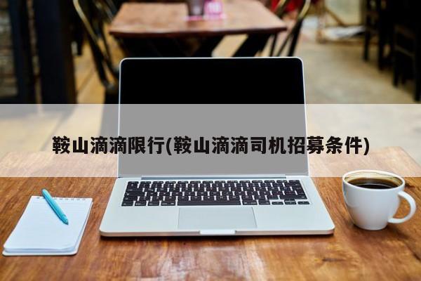 鞍山滴滴限行(鞍山滴滴司机招募条件)