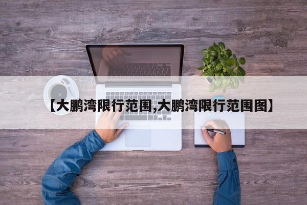 【大鹏湾限行范围,大鹏湾限行范围图】