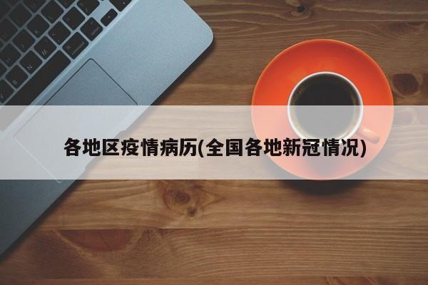 各地区疫情病历(全国各地新冠情况)