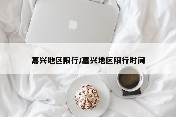 嘉兴地区限行/嘉兴地区限行时间