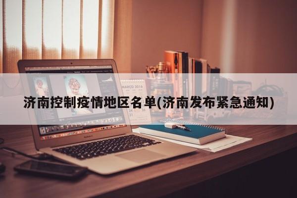 济南控制疫情地区名单(济南发布紧急通知)